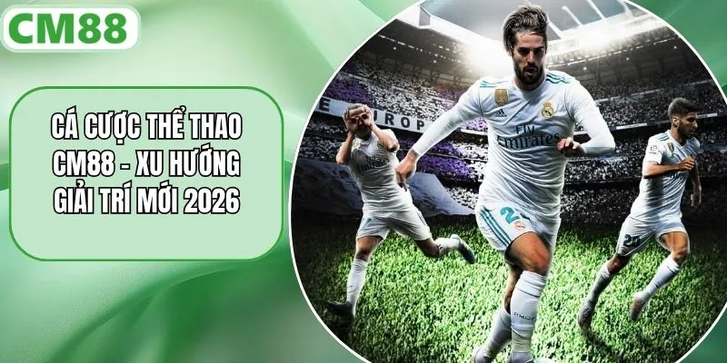 Cá Cược Thể Thao CM88 - Xu Hướng Giải Trí Mới 2026