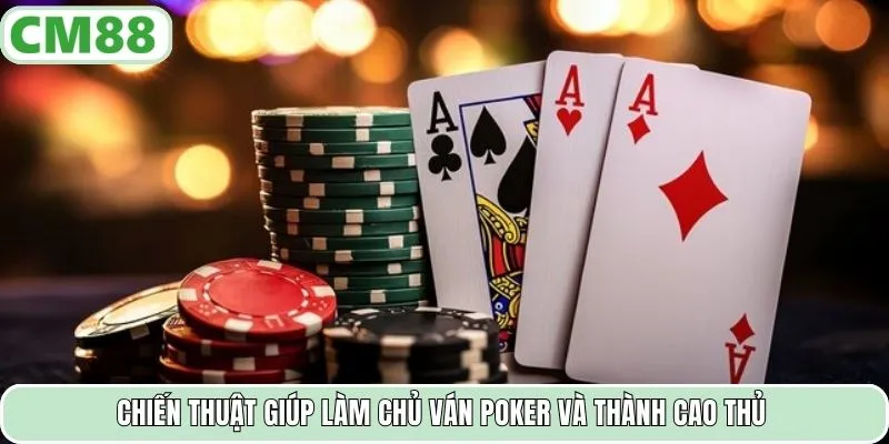 Chiến thuật giúp làm chủ ván Poker và thành cao thủ