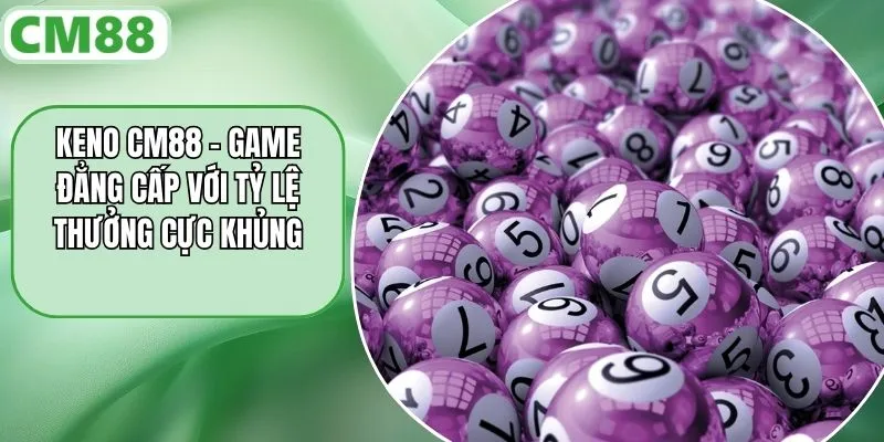 Keno CM88 – Game Đẳng Cấp Với Tỷ Lệ Thưởng Cực Khủng