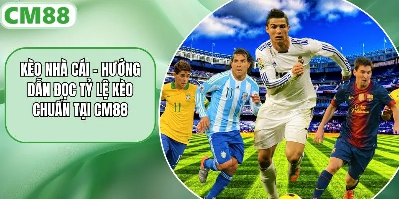 Kèo Nhà Cái - Hướng Dẫn Đọc Tỷ Lệ Kèo Chuẩn Tại CM88
