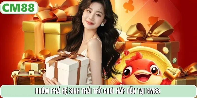 Khám phá hệ sinh thái trò chơi hấp dẫn tại CM88