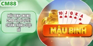 Mậu Binh Online CM88 Và Bí Quyết Chuẩn Thắng Cược Dễ
