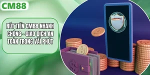 Rút Tiền CM88 Nhanh Chóng – Giao Dịch An Toàn Trong Vài Phút