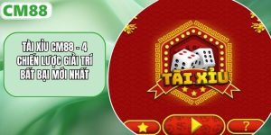 Tài Xỉu CM88 - 4 Chiến Lược Giải Trí Bất Bại Mới Nhất