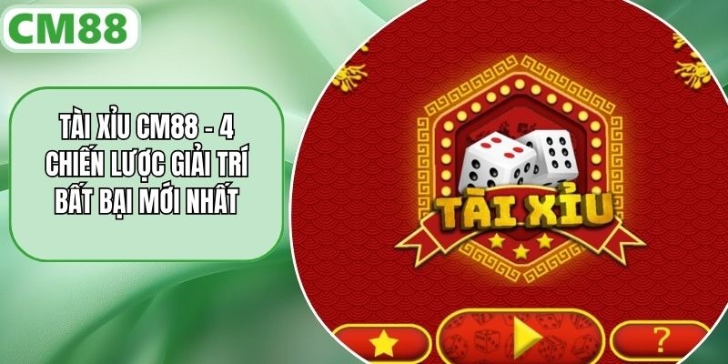 Tài Xỉu CM88 - 4 Chiến Lược Giải Trí Bất Bại Mới Nhất