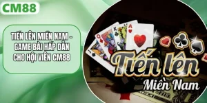 Tiến Lên Miền Nam - Game Bài Hấp Dẫn Cho Hội Viên CM88