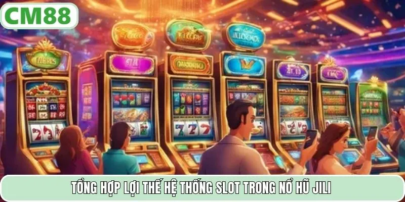 Tổng hợp lợi thế hệ thống slot trong nổ hũ JILI